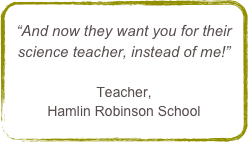 “And now they want you for their science teacher, instead of me!”

Teacher, 
Hamlin Robinson School