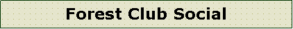 Text Box: Forest Club Social 