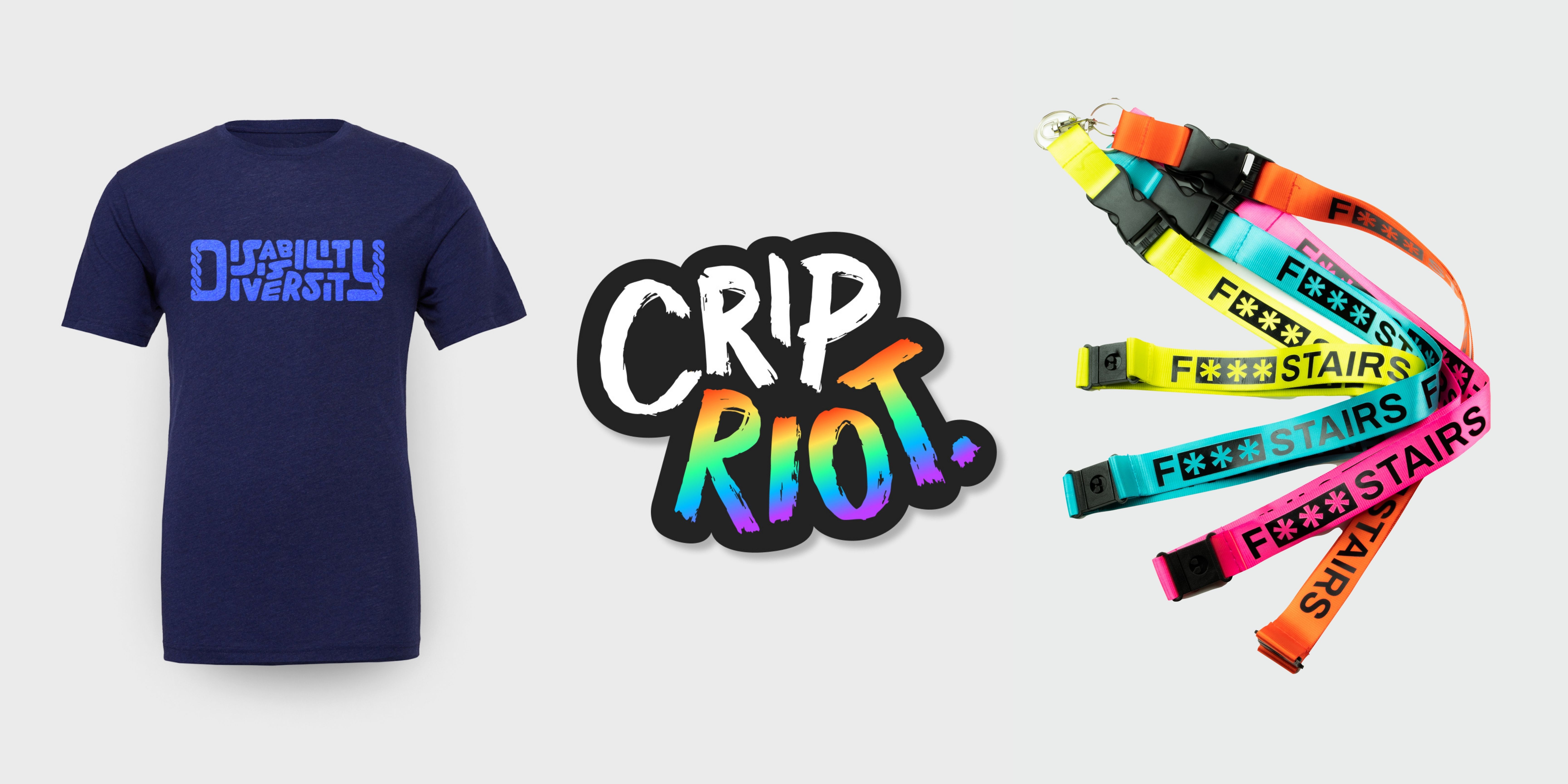 A preview of three Crip Riot products. The first is a dark blue t-shirt. It has lighter blue text that reads "Disability is Diversity" in closely packed, squiggly block letters. The second is a sticker with the words "Crip Riot." in scratchy block capitals, like they were written with a paintbrush. "Crip" is white and "Riot" is a rainbow gradient. The third is a handful of lanyards that read "F*** Stairs" in bold block capitals. The lanyards are blue, yellow, orange, and pink.